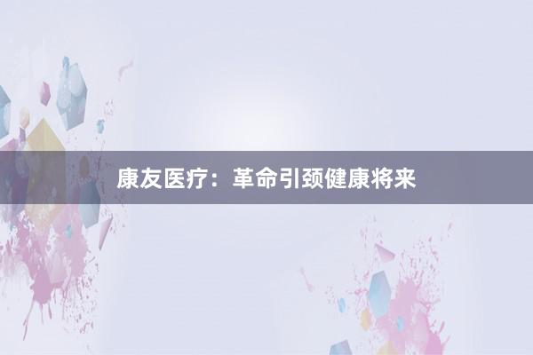 康友医疗：革命引颈健康将来